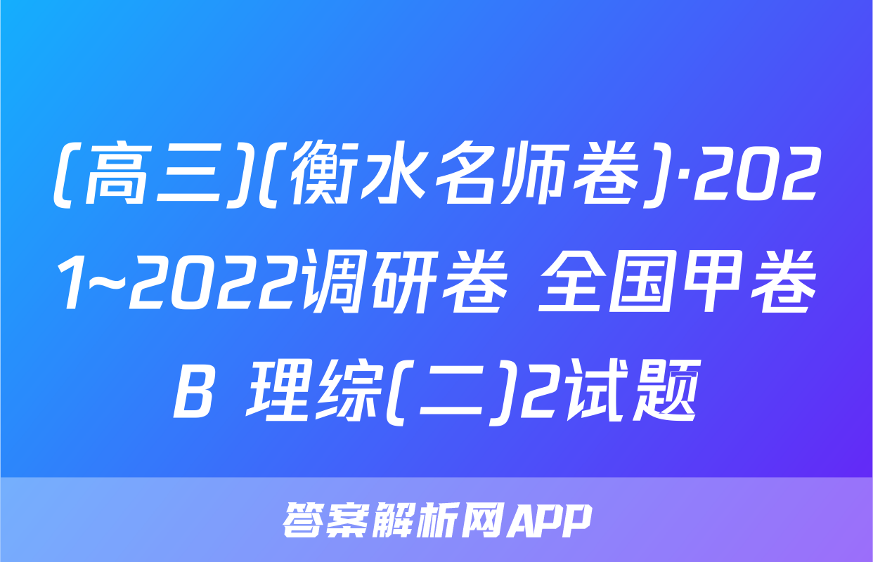 (高三)(衡水名师卷)·2021~2022调研卷 全国甲卷B 理综(二)2试题