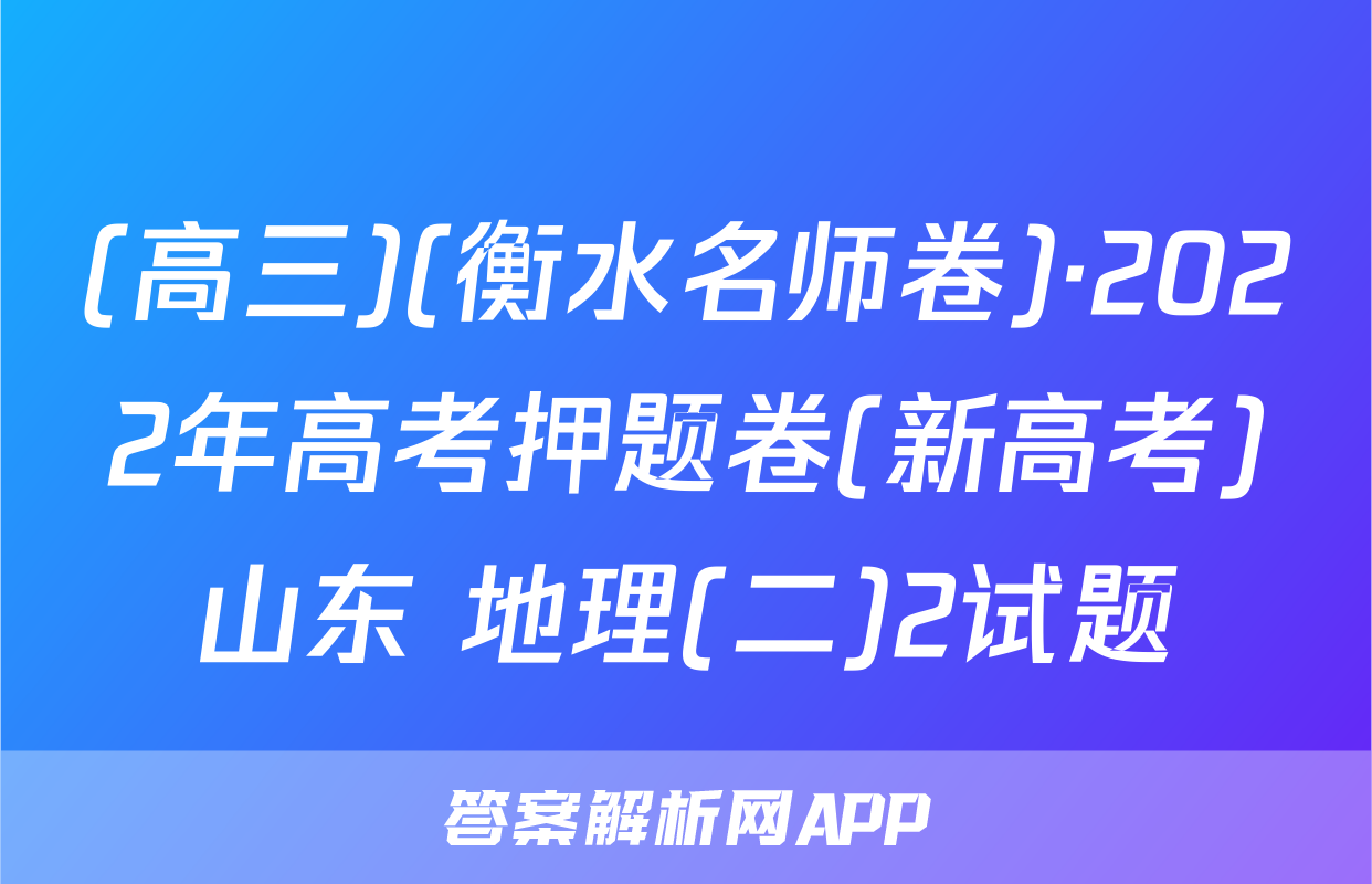 (高三)(衡水名师卷)·2022年高考押题卷(新高考)山东 地理(二)2试题