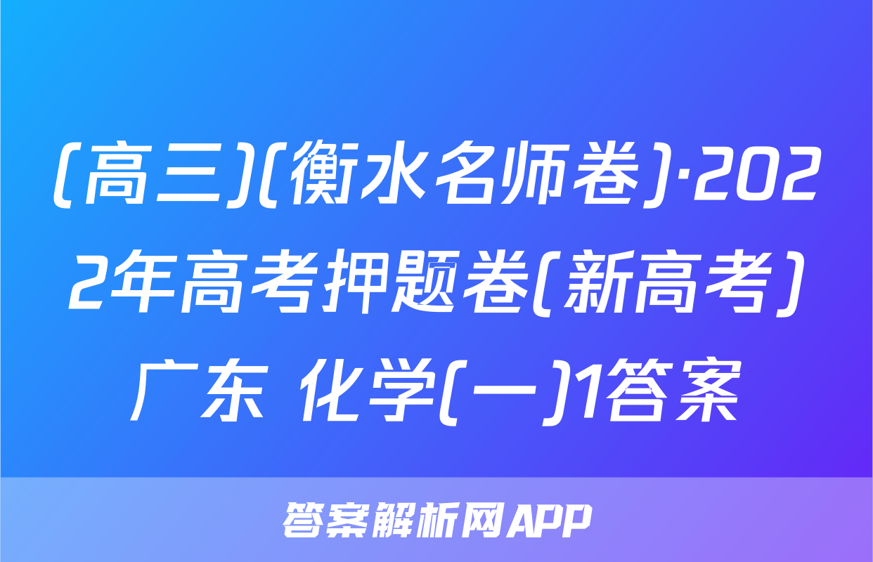 (高三)(衡水名师卷)·2022年高考押题卷(新高考)广东 化学(一)1答案