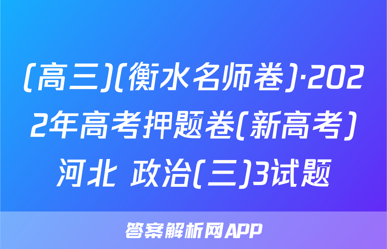 (高三)(衡水名师卷)·2022年高考押题卷(新高考)河北 政治(三)3试题