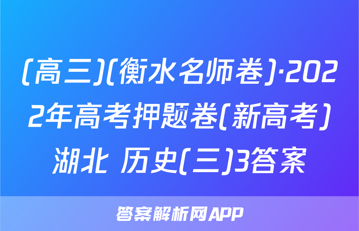 (高三)(衡水名师卷)·2022年高考押题卷(新高考)湖北 历史(三)3答案