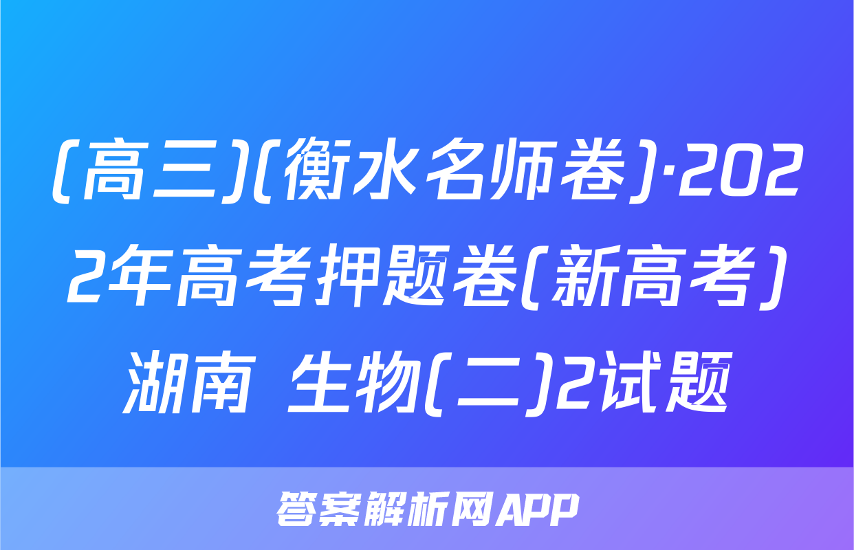 (高三)(衡水名师卷)·2022年高考押题卷(新高考)湖南 生物(二)2试题