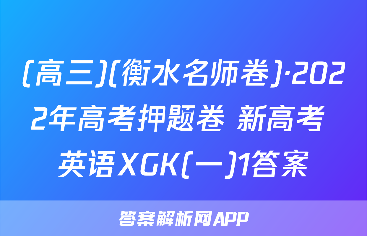 (高三)(衡水名师卷)·2022年高考押题卷 新高考 英语XGK(一)1答案