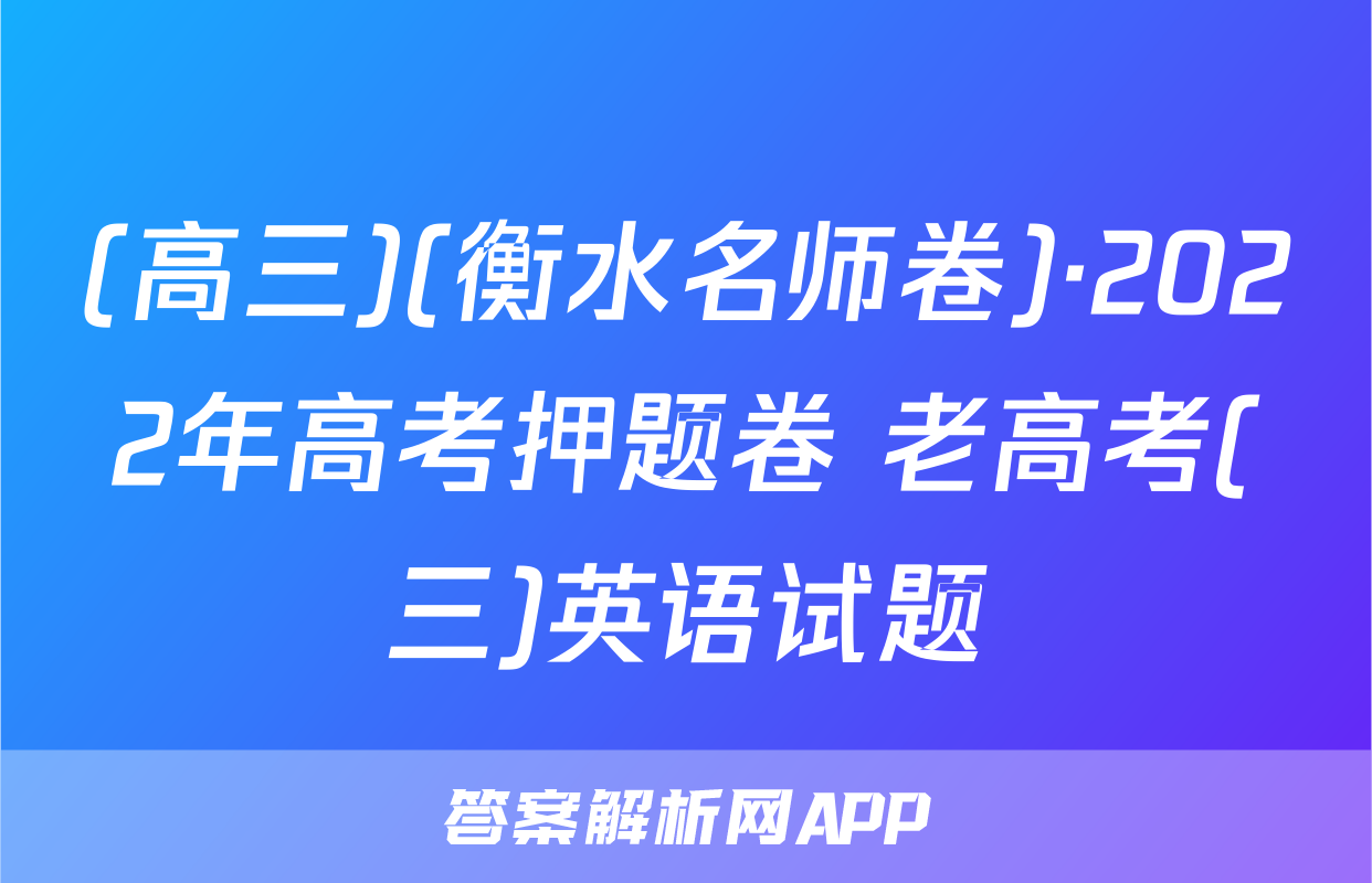 (高三)(衡水名师卷)·2022年高考押题卷 老高考(三)英语试题