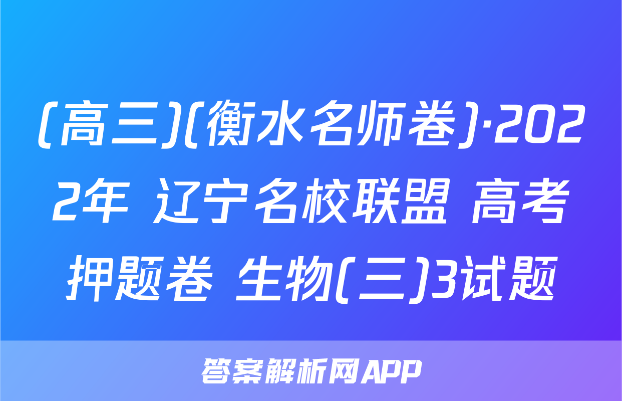 (高三)(衡水名师卷)·2022年 辽宁名校联盟 高考押题卷 生物(三)3试题