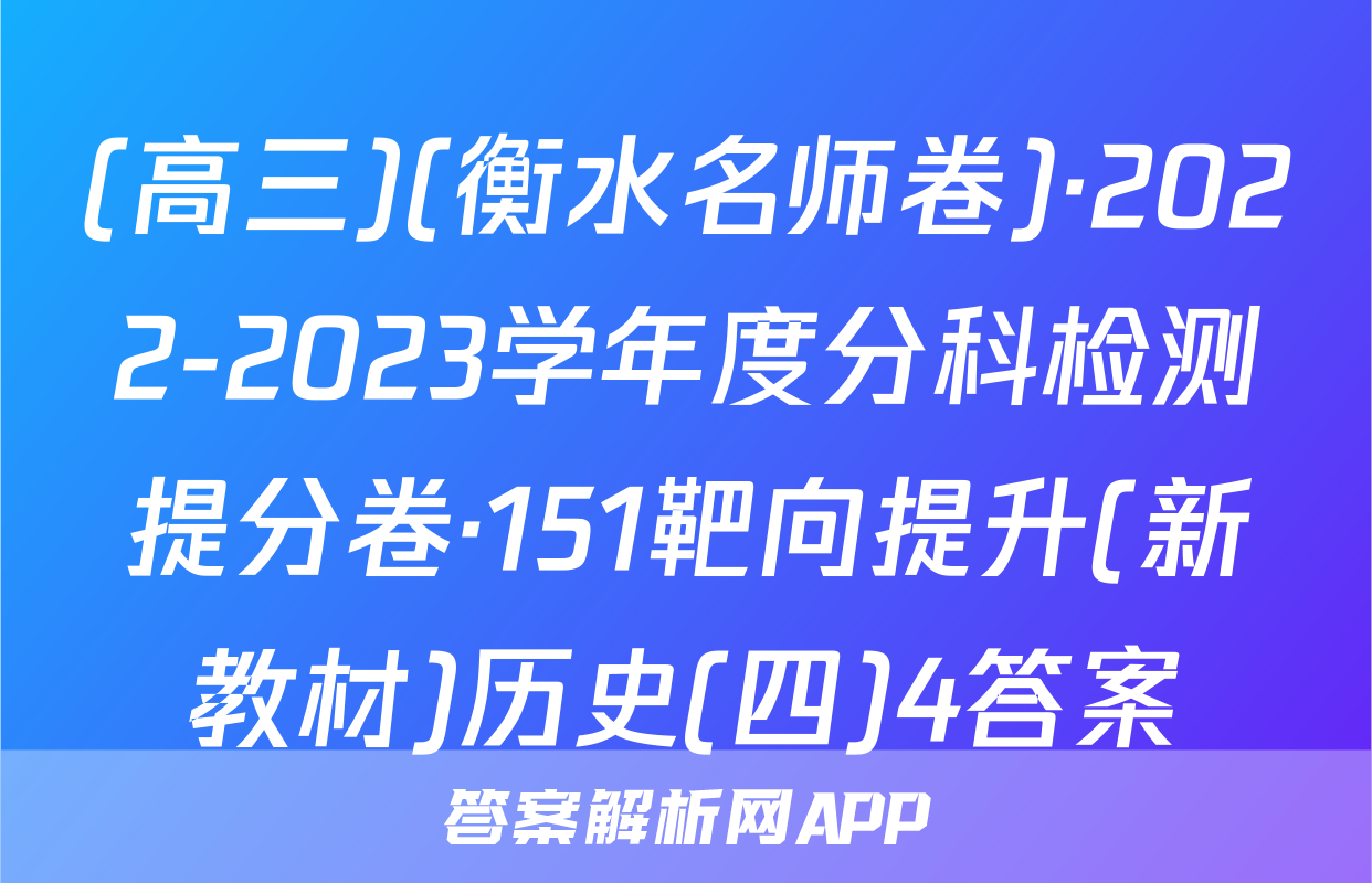 (高三)(衡水名师卷)·2022-2023学年度分科检测提分卷·151靶向提升(新教材)历史(四)4答案