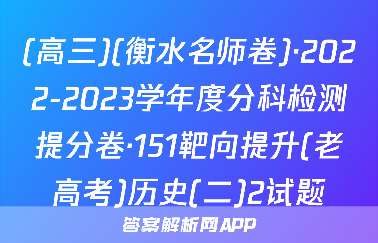 (高三)(衡水名师卷)·2022-2023学年度分科检测提分卷·151靶向提升(老高考)历史(二)2试题