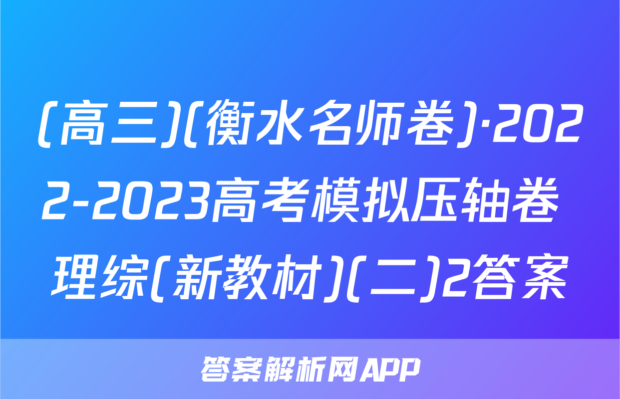 (高三)(衡水名师卷)·2022-2023高考模拟压轴卷 理综(新教材)(二)2答案