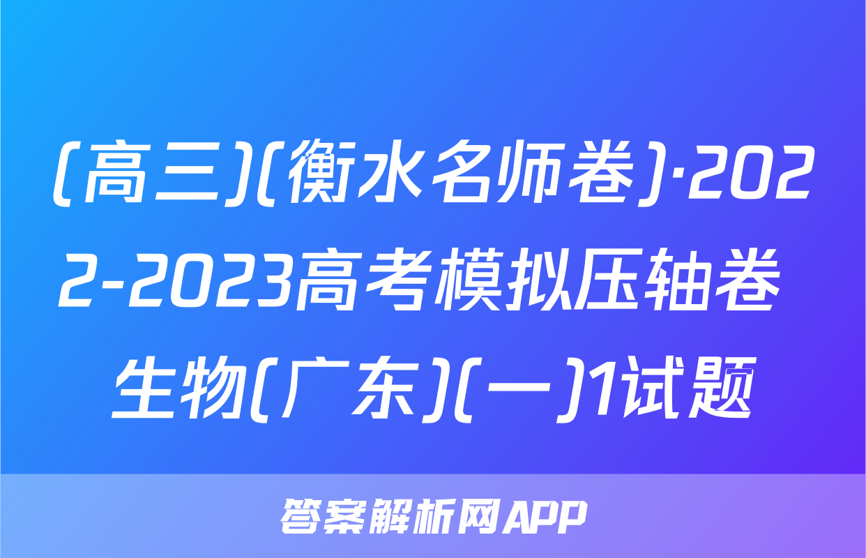 (高三)(衡水名师卷)·2022-2023高考模拟压轴卷 生物(广东)(一)1试题
