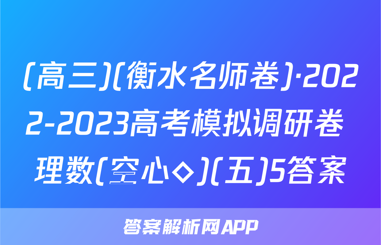 (高三)(衡水名师卷)·2022-2023高考模拟调研卷 理数(空心◇)(五)5答案
