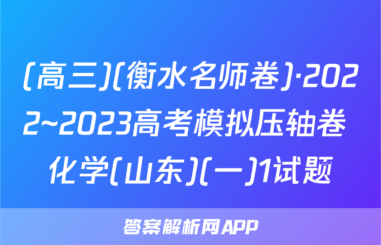 (高三)(衡水名师卷)·2022~2023高考模拟压轴卷 化学(山东)(一)1试题