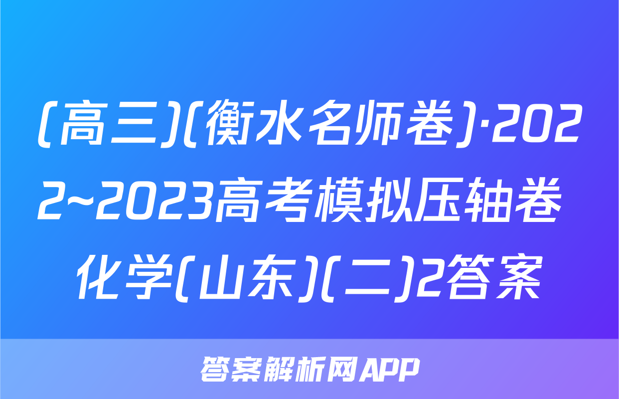 (高三)(衡水名师卷)·2022~2023高考模拟压轴卷 化学(山东)(二)2答案