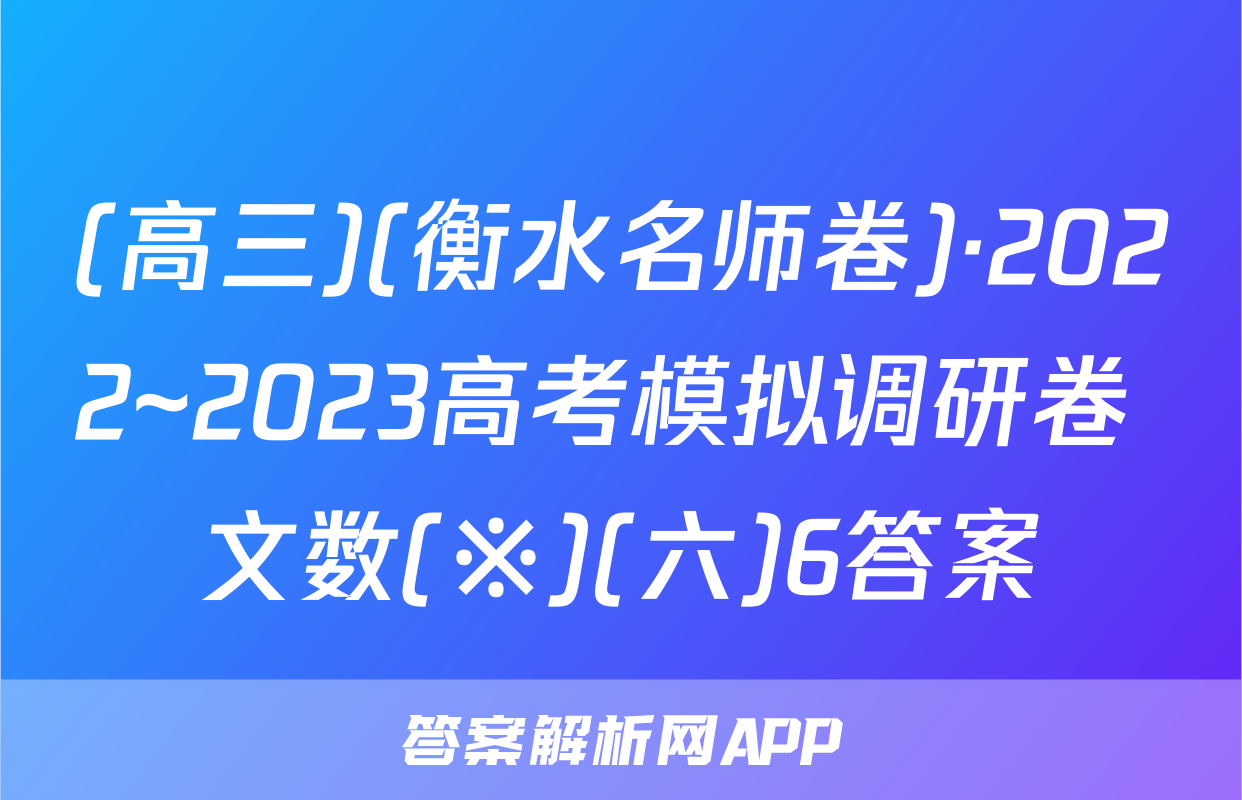 (高三)(衡水名师卷)·2022~2023高考模拟调研卷 文数(※)(六)6答案