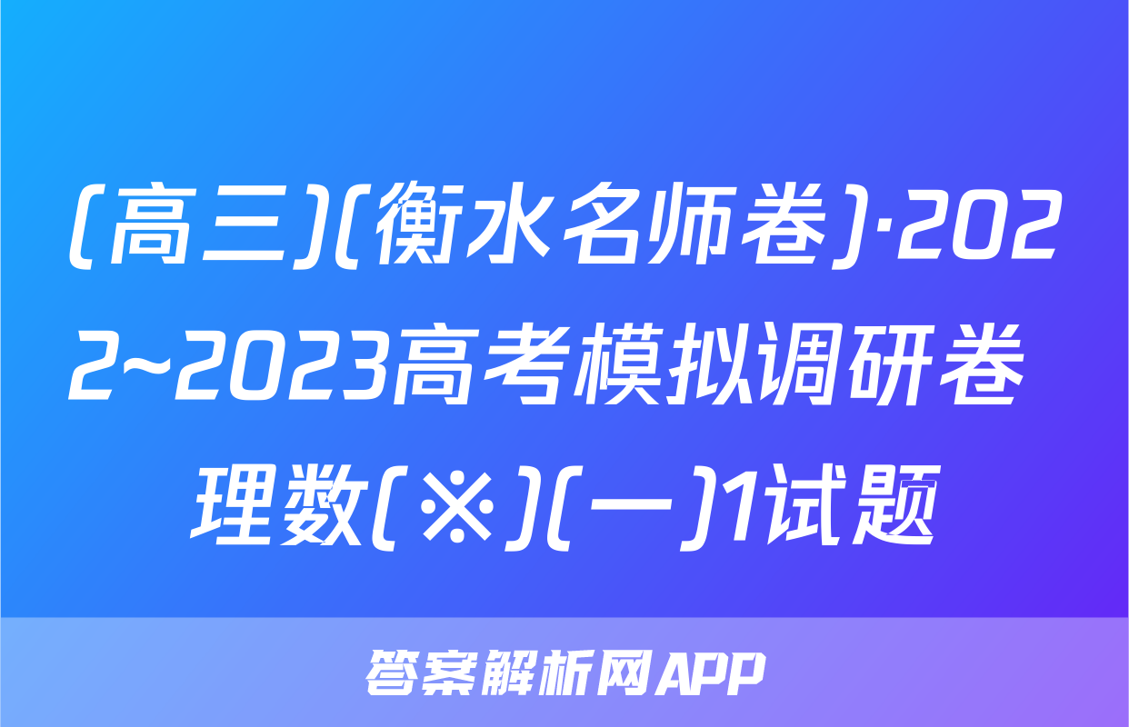 (高三)(衡水名师卷)·2022~2023高考模拟调研卷 理数(※)(一)1试题