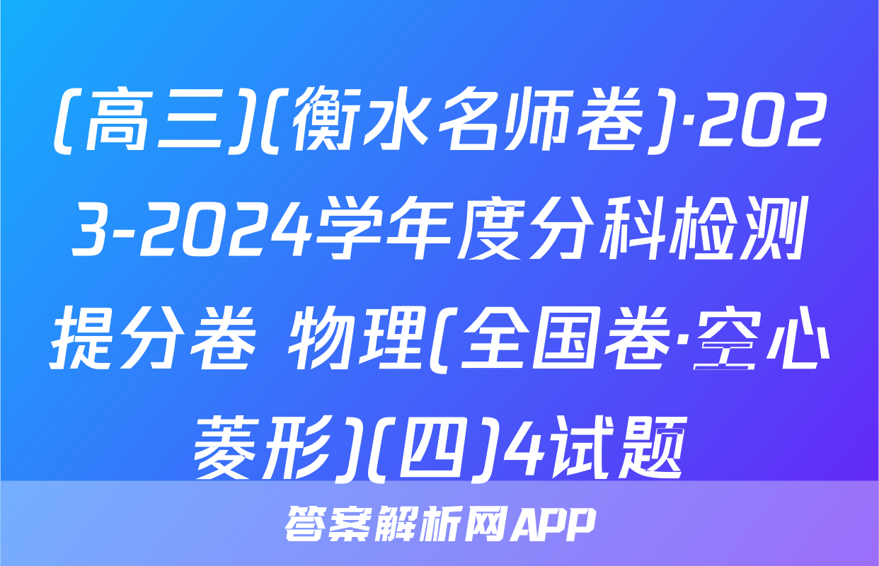 (高三)(衡水名师卷)·2023-2024学年度分科检测提分卷 物理(全国卷·空心菱形)(四)4试题