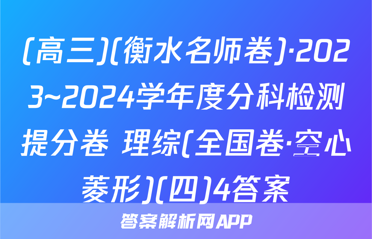 (高三)(衡水名师卷)·2023~2024学年度分科检测提分卷 理综(全国卷·空心菱形)(四)4答案