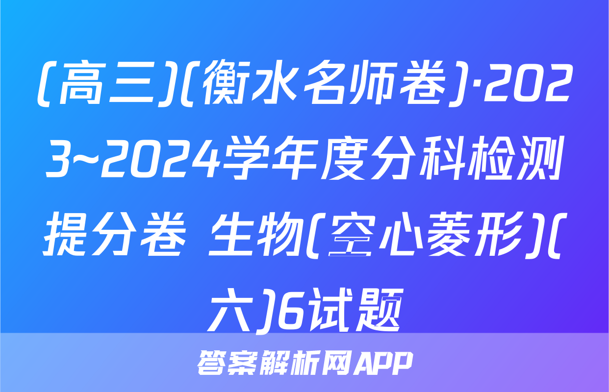(高三)(衡水名师卷)·2023~2024学年度分科检测提分卷 生物(空心菱形)(六)6试题