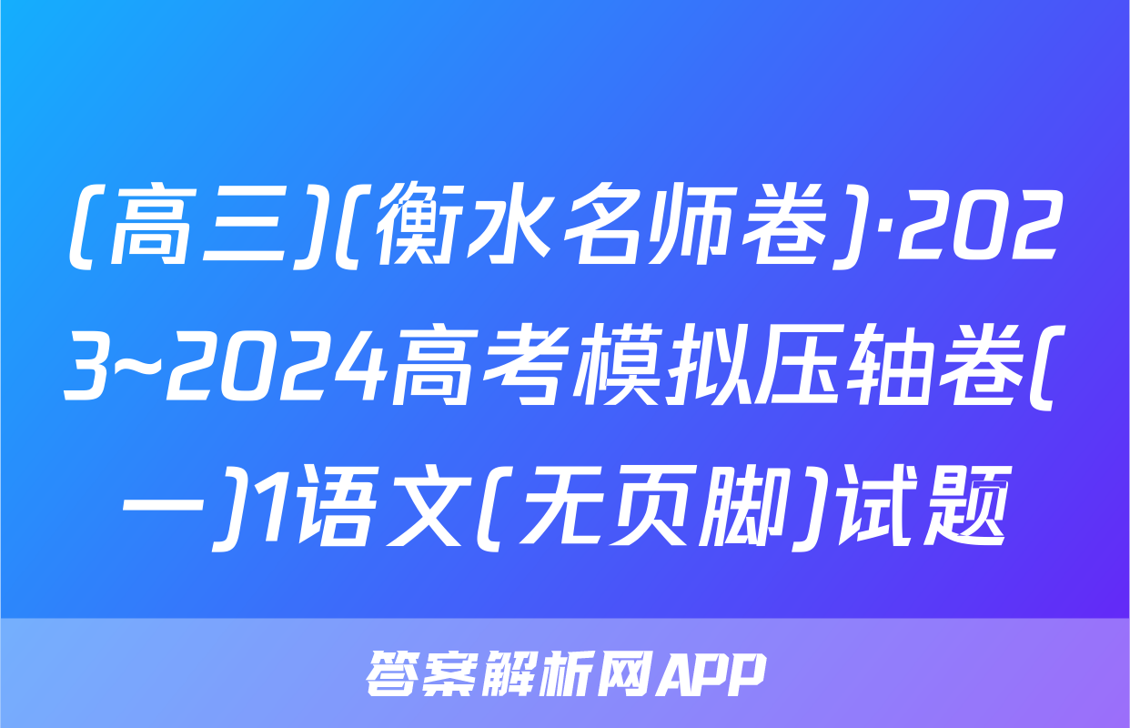 (高三)(衡水名师卷)·2023~2024高考模拟压轴卷(一)1语文(无页脚)试题