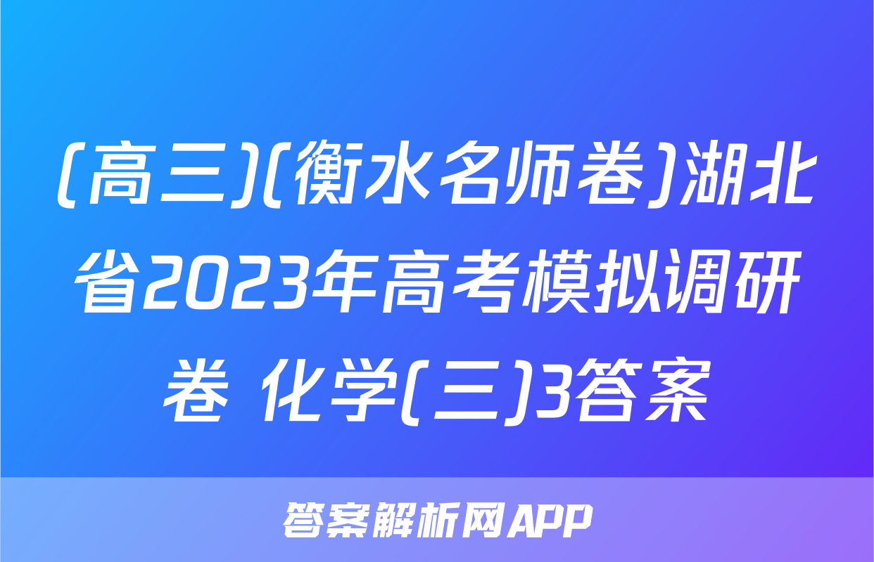 (高三)(衡水名师卷)湖北省2023年高考模拟调研卷 化学(三)3答案