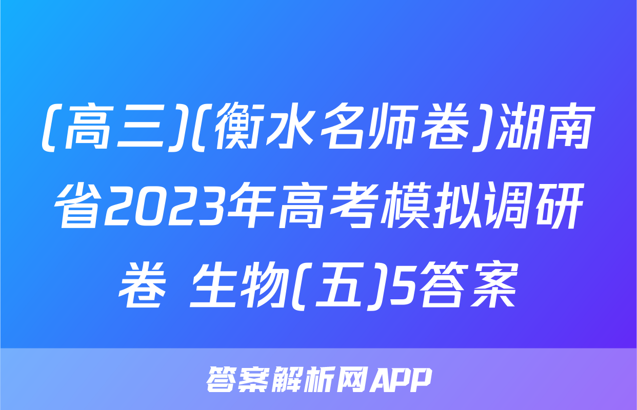 (高三)(衡水名师卷)湖南省2023年高考模拟调研卷 生物(五)5答案