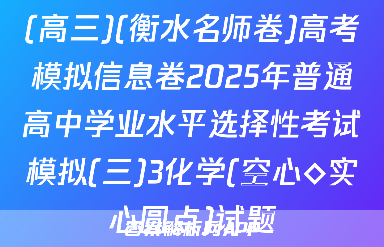 (高三)(衡水名师卷)高考模拟信息卷2025年普通高中学业水平选择性考试模拟(三)3化学(空心◇实心圆点)试题