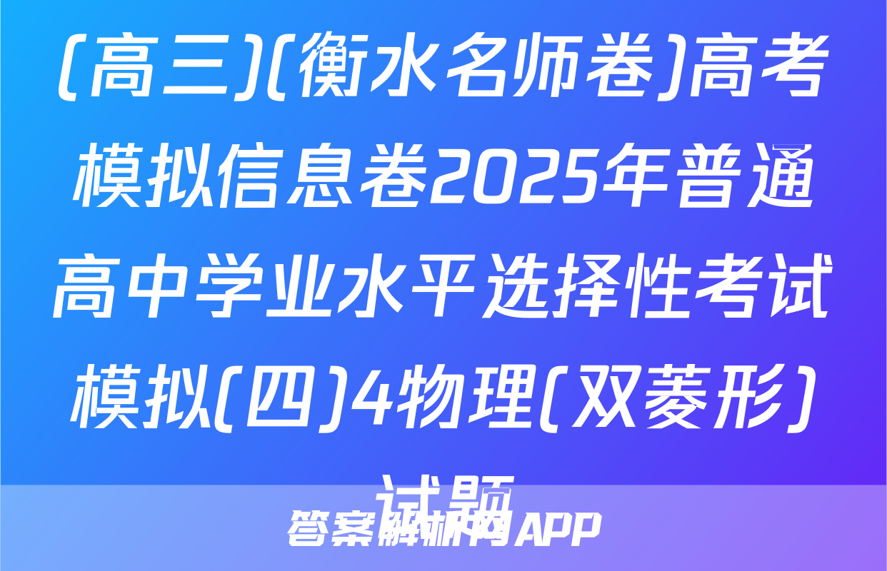 (高三)(衡水名师卷)高考模拟信息卷2025年普通高中学业水平选择性考试模拟(四)4物理(双菱形)试题