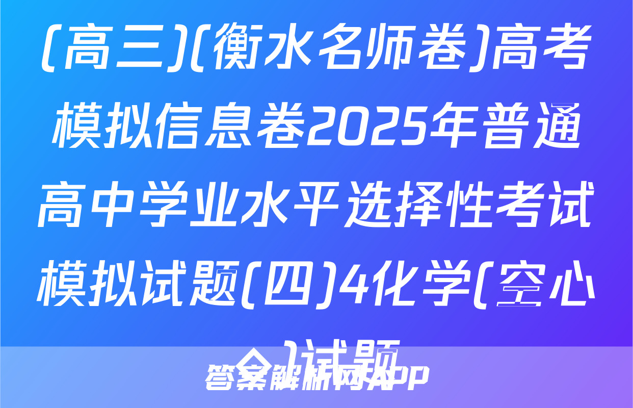 (高三)(衡水名师卷)高考模拟信息卷2025年普通高中学业水平选择性考试模拟试题(四)4化学(空心◇)试题
