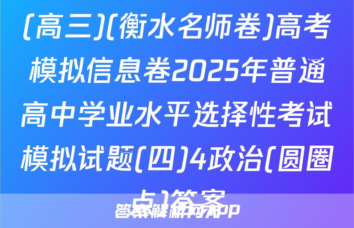 (高三)(衡水名师卷)高考模拟信息卷2025年普通高中学业水平选择性考试模拟试题(四)4政治(圆圈点)答案