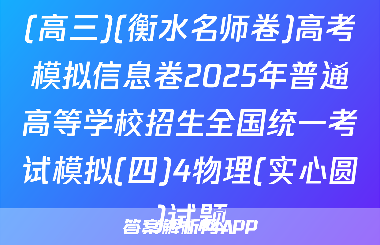(高三)(衡水名师卷)高考模拟信息卷2025年普通高等学校招生全国统一考试模拟(四)4物理(实心圆)试题