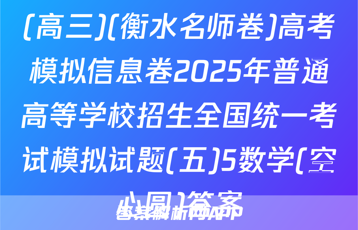 (高三)(衡水名师卷)高考模拟信息卷2025年普通高等学校招生全国统一考试模拟试题(五)5数学(空心圆)答案