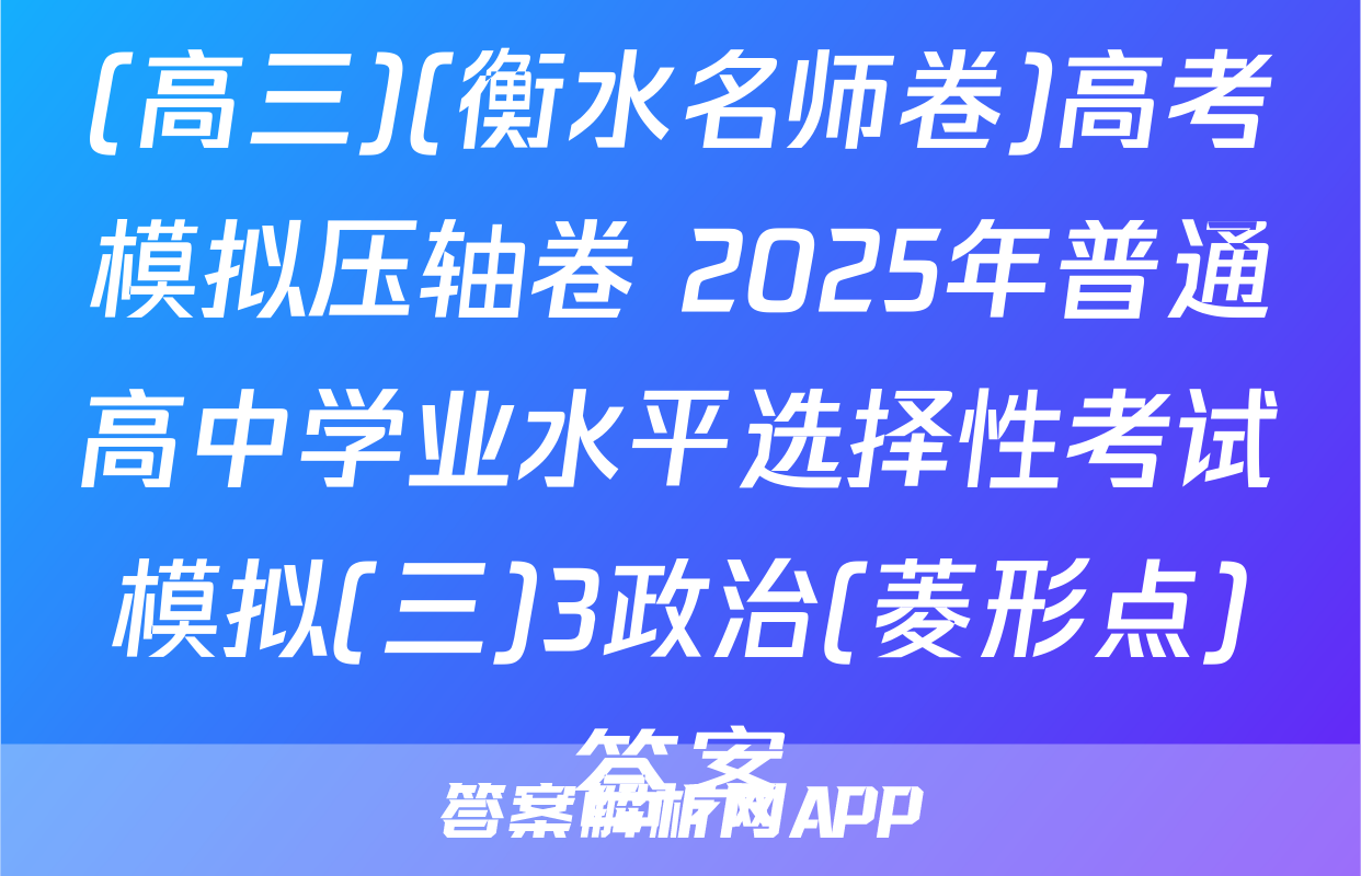(高三)(衡水名师卷)高考模拟压轴卷 2025年普通高中学业水平选择性考试模拟(三)3政治(菱形点)答案