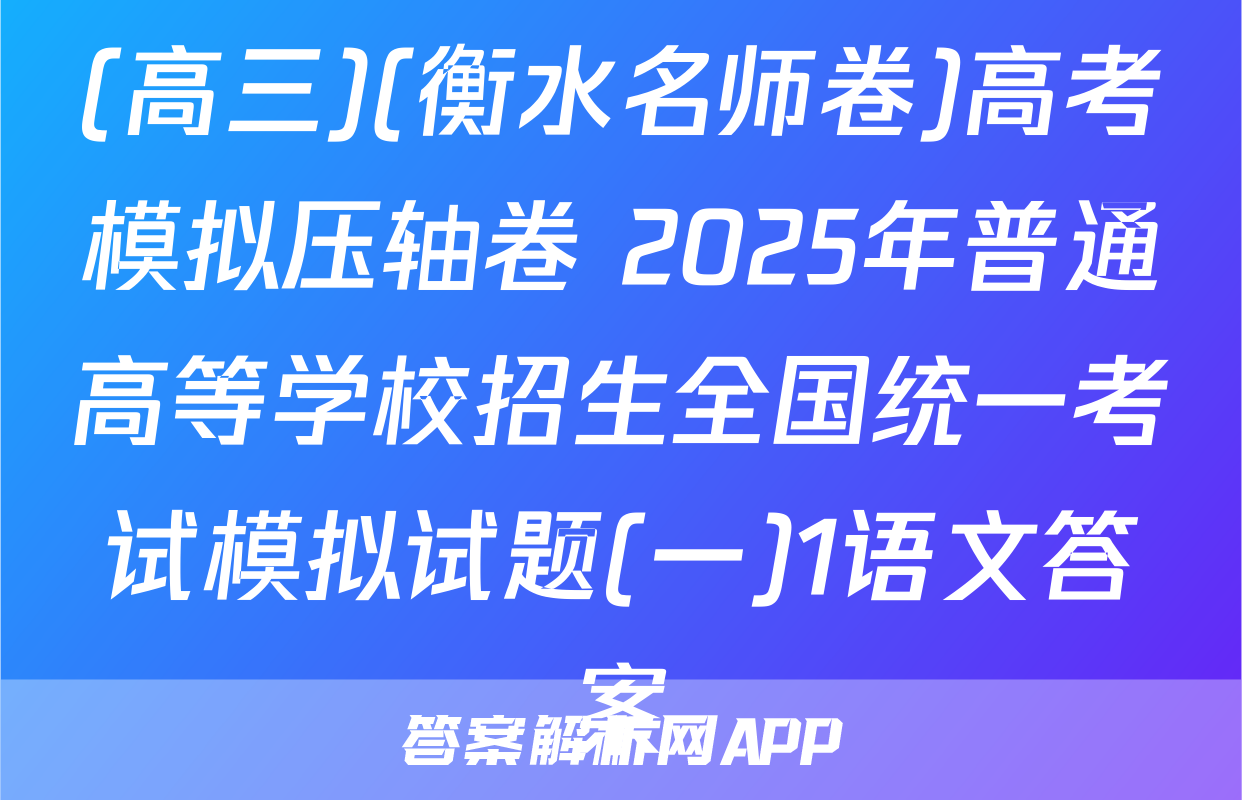 (高三)(衡水名师卷)高考模拟压轴卷 2025年普通高等学校招生全国统一考试模拟试题(一)1语文答案