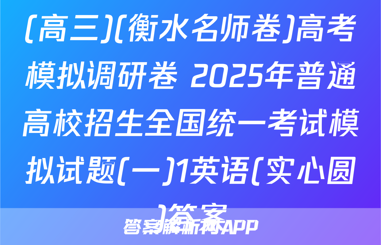 (高三)(衡水名师卷)高考模拟调研卷 2025年普通高校招生全国统一考试模拟试题(一)1英语(实心圆)答案