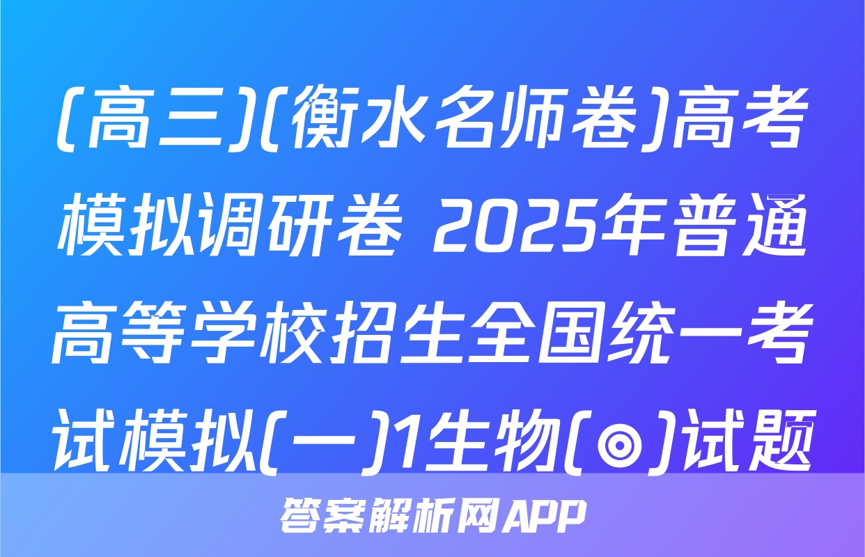 (高三)(衡水名师卷)高考模拟调研卷 2025年普通高等学校招生全国统一考试模拟(一)1生物(◎)试题