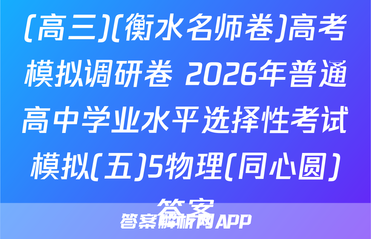 (高三)(衡水名师卷)高考模拟调研卷 2026年普通高中学业水平选择性考试模拟(五)5物理(同心圆)答案