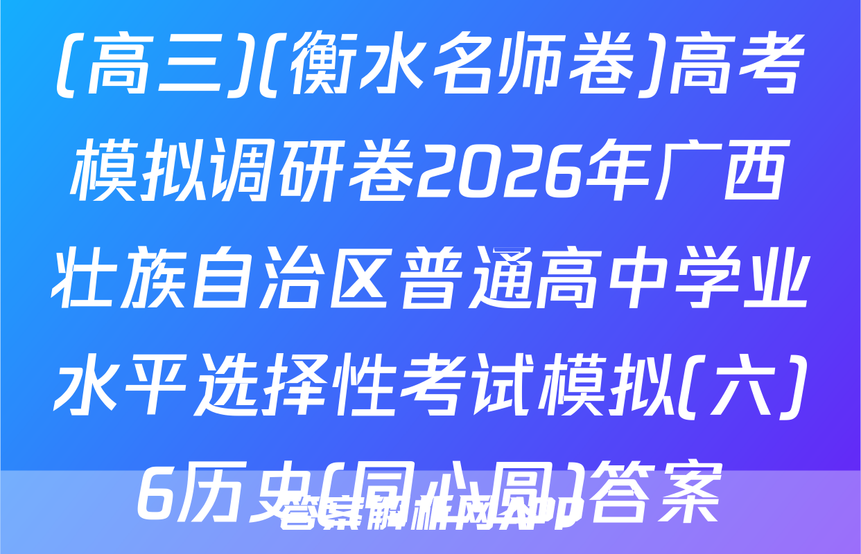 (高三)(衡水名师卷)高考模拟调研卷2026年广西壮族自治区普通高中学业水平选择性考试模拟(六)6历史(同心圆)答案