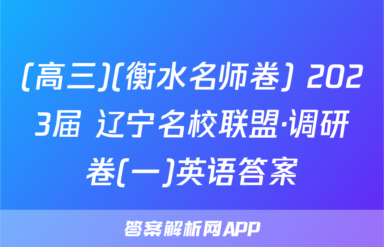 (高三)(衡水名师卷) 2023届 辽宁名校联盟·调研卷(一)英语答案