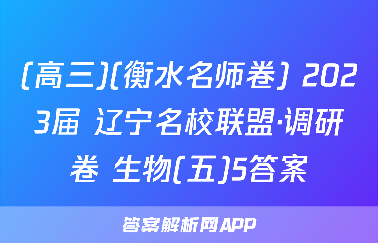 (高三)(衡水名师卷) 2023届 辽宁名校联盟·调研卷 生物(五)5答案