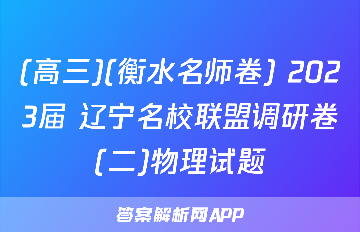 (高三)(衡水名师卷) 2023届 辽宁名校联盟调研卷(二)物理试题
