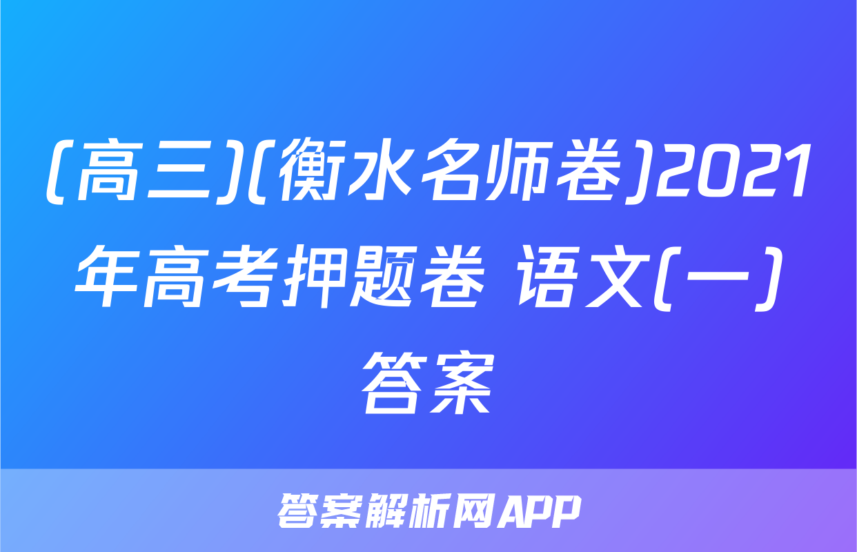 (高三)(衡水名师卷)2021年高考押题卷 语文(一)答案