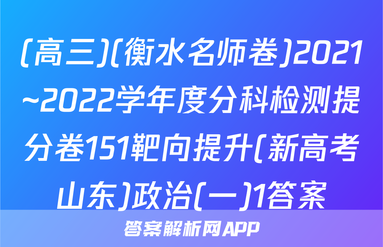 (高三)(衡水名师卷)2021~2022学年度分科检测提分卷151靶向提升(新高考山东)政治(一)1答案