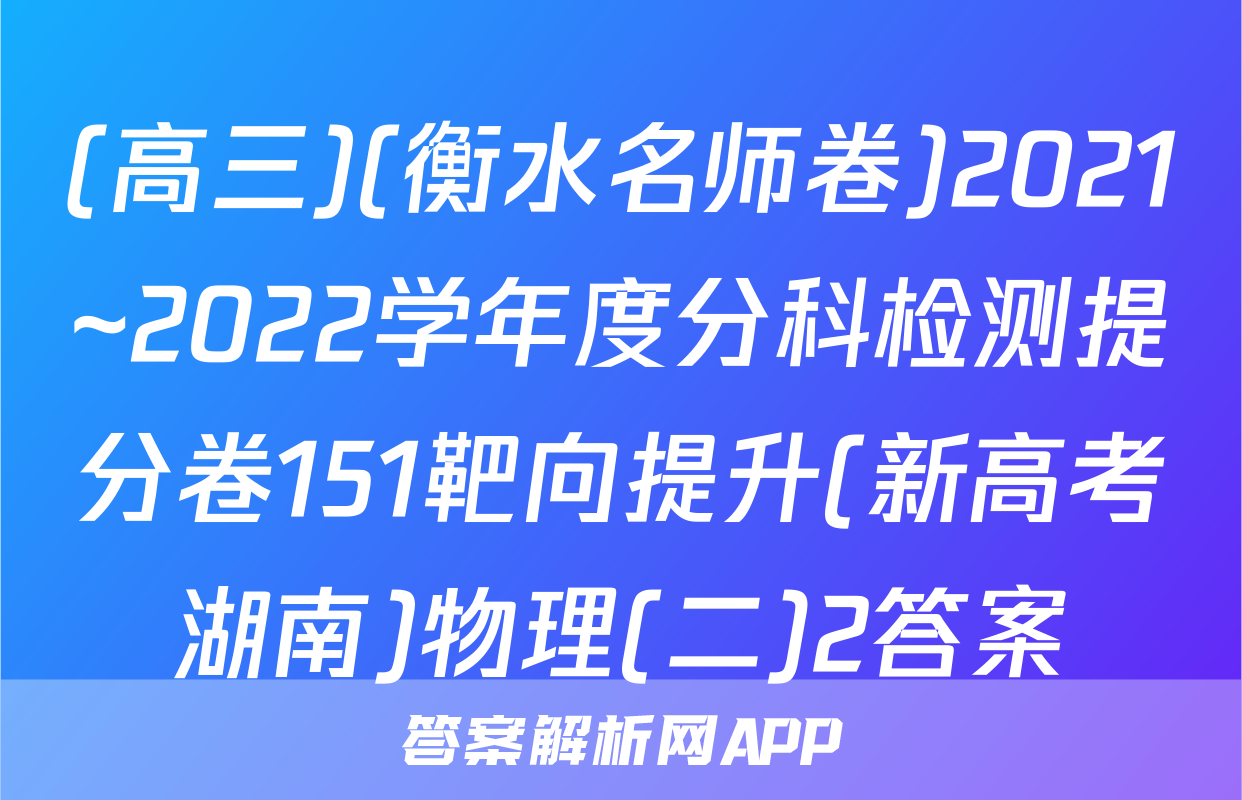 (高三)(衡水名师卷)2021~2022学年度分科检测提分卷151靶向提升(新高考湖南)物理(二)2答案