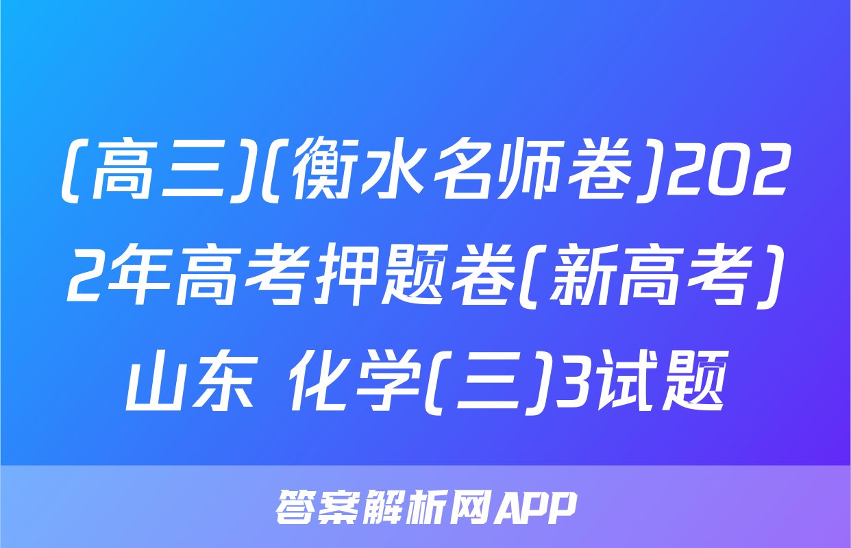 (高三)(衡水名师卷)2022年高考押题卷(新高考)山东 化学(三)3试题