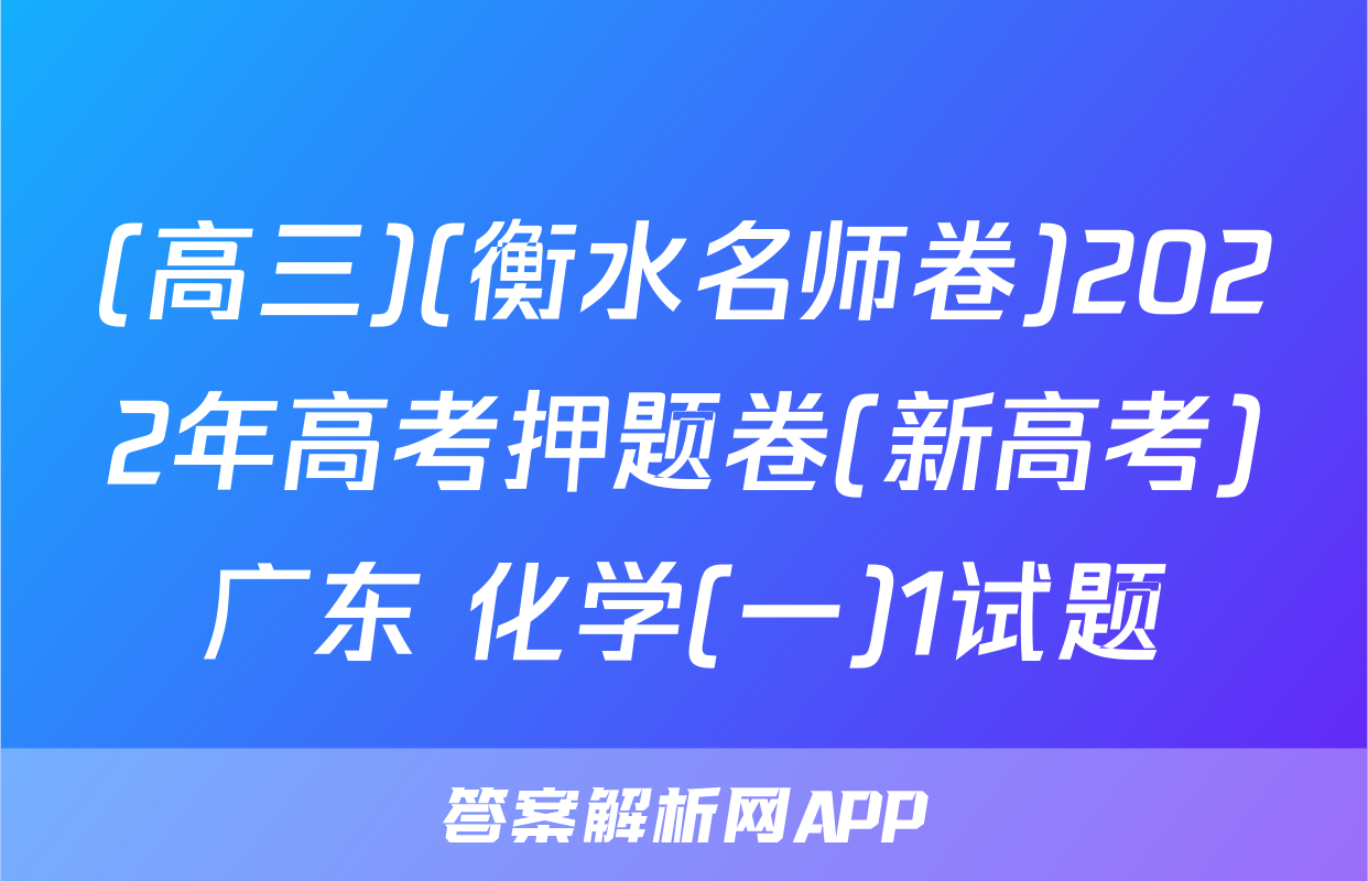(高三)(衡水名师卷)2022年高考押题卷(新高考)广东 化学(一)1试题