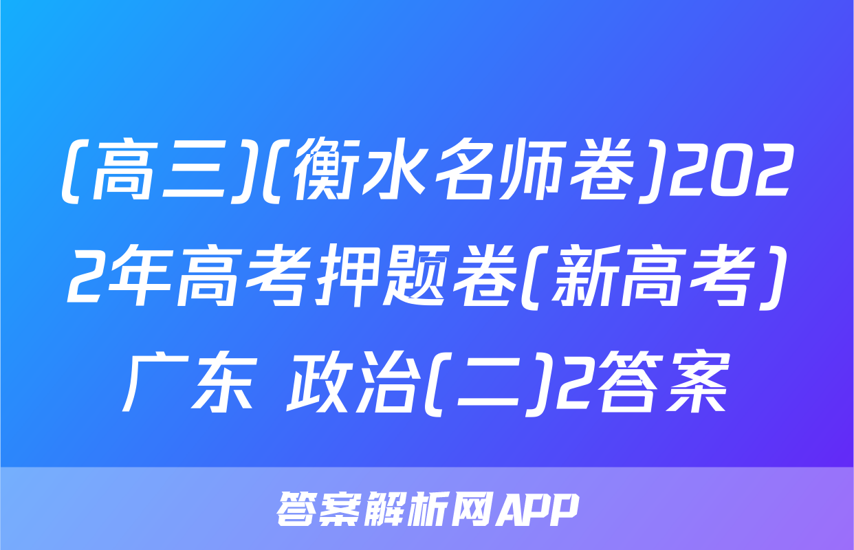 (高三)(衡水名师卷)2022年高考押题卷(新高考)广东 政治(二)2答案