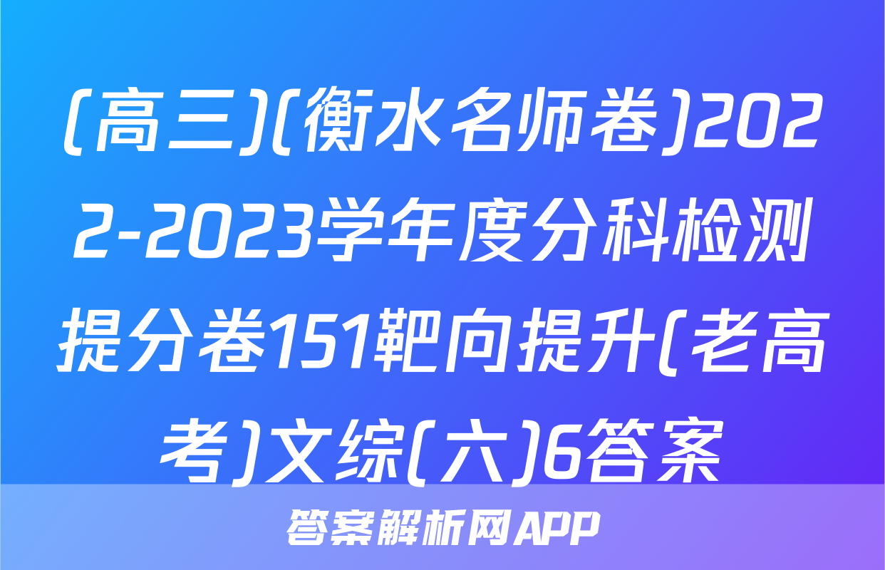 (高三)(衡水名师卷)2022-2023学年度分科检测提分卷151靶向提升(老高考)文综(六)6答案