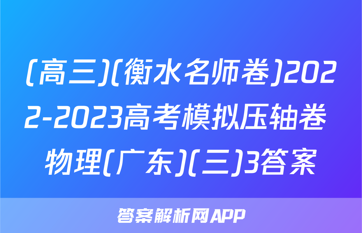 (高三)(衡水名师卷)2022-2023高考模拟压轴卷 物理(广东)(三)3答案