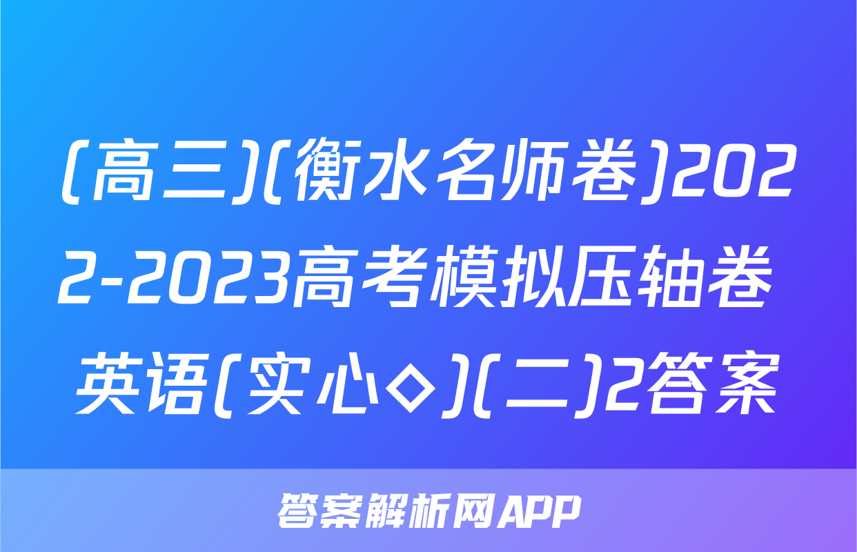 (高三)(衡水名师卷)2022-2023高考模拟压轴卷 英语(实心◇)(二)2答案