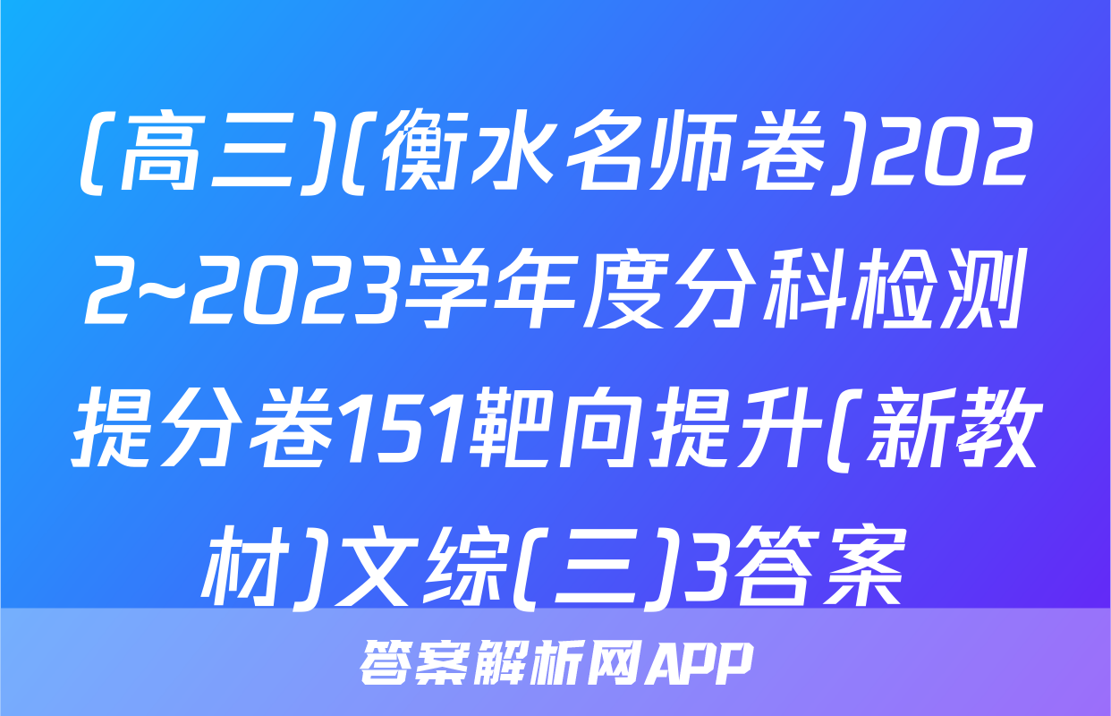 (高三)(衡水名师卷)2022~2023学年度分科检测提分卷151靶向提升(新教材)文综(三)3答案