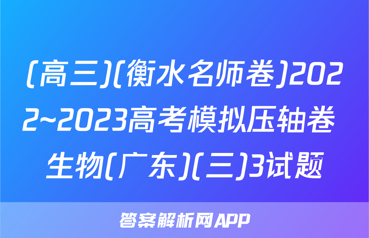(高三)(衡水名师卷)2022~2023高考模拟压轴卷 生物(广东)(三)3试题